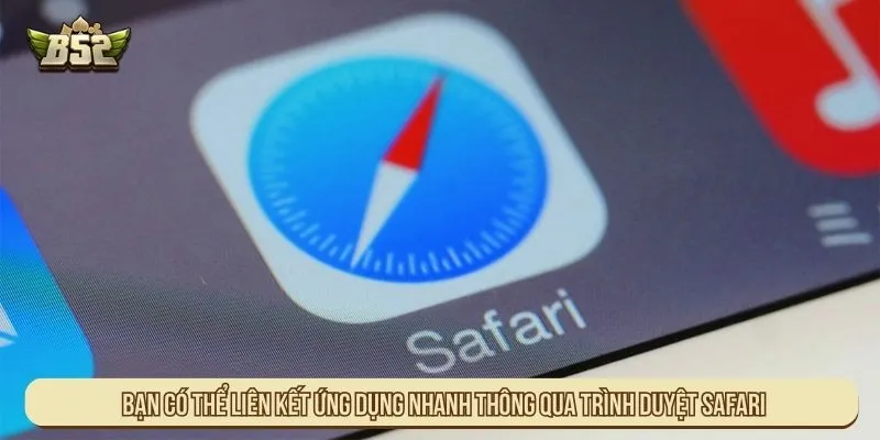 Bạn có thể liên kết ứng dụng nhanh thông qua trình duyệt Safari