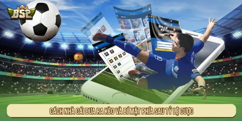 Cách nhà cái đưa ra kèo và bí mật phía sau tỷ lệ cược