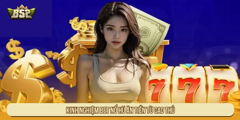 Kinh nghiệm bet Nổ hũ ăn tiền từ cao thủ