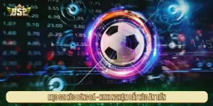 Mẹo soi kèo bóng đá - Kinh nghiệm bắt kèo ăn tiền