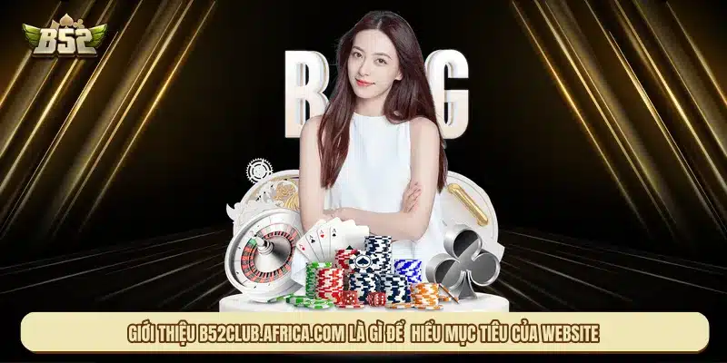 Giới thiệu B52club.africa.com là gì để bạn hiểu mục tiêu của website